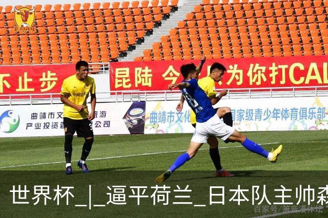 世界杯 | 逼平荷兰 日本队主帅森保一仍不满意